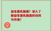 益生菌乳酸菌？深入了解益生菌乳酸菌的功效与作用？