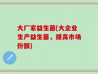 大厂家益生菌(大企业生产益生菌，提高市场份额)