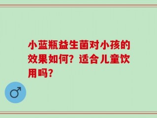 小蓝瓶益生菌对小孩的效果如何？适合儿童饮用吗？