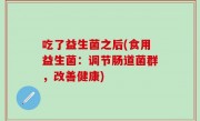吃了益生菌之后(食用益生菌：调节肠道菌群，改善健康)