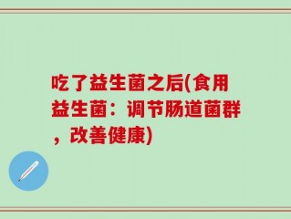 吃了益生菌之后(食用益生菌：调节肠道菌群，改善健康)