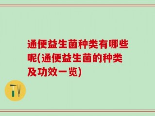 通便益生菌种类有哪些呢(通便益生菌的种类及功效一览)