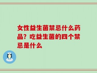 女性益生菌禁忌什么药品？吃益生菌的四个禁忌是什么