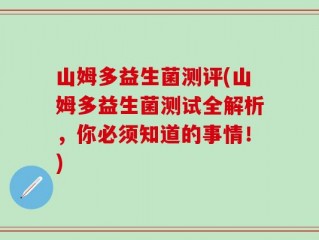 山姆多益生菌测评(山姆多益生菌测试全解析，你必须知道的事情！)