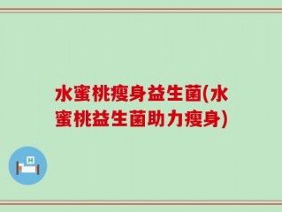 水蜜桃瘦身益生菌(水蜜桃益生菌助力瘦身)