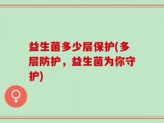 益生菌多少层保护(多层防护，益生菌为你守护)