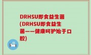 DRHSU即食益生菌(DRHSU即食益生菌——健康呵护始于口腔)