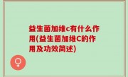 益生菌加维c有什么作用(益生菌加维C的作用及功效简述)