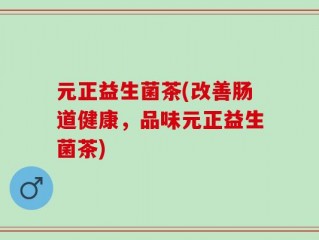 元正益生菌茶(改善肠道健康，品味元正益生菌茶)