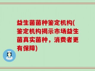 益生菌菌种鉴定机构(鉴定机构揭示市场益生菌真实菌种，消费者更有保障)