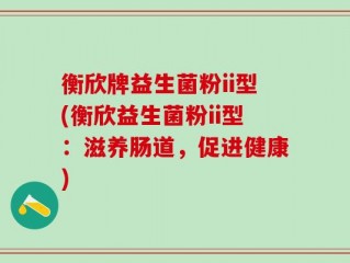 衡欣牌益生菌粉ii型(衡欣益生菌粉ii型：滋养肠道，促进健康)