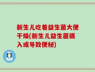 新生儿吃着益生菌大便干燥(新生儿益生菌摄入或导致便秘)