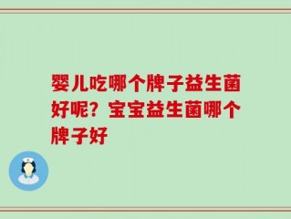 婴儿吃哪个牌子益生菌好呢？宝宝益生菌哪个牌子好