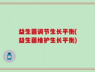 益生菌调节生长平衡(益生菌维护生长平衡)
