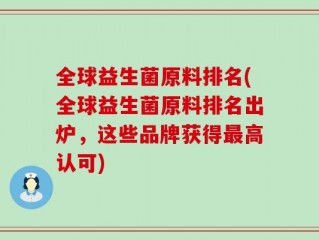 全球益生菌原料排名(全球益生菌原料排名出炉，这些品牌获得最高认可)