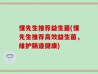 懂先生推荐益生菌(懂先生推荐高效益生菌，维护肠道健康)