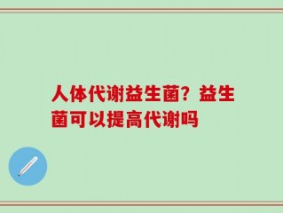 人体代谢益生菌？益生菌可以提高代谢吗
