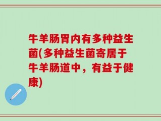 牛羊肠胃内有多种益生菌(多种益生菌寄居于牛羊肠道中，有益于健康)