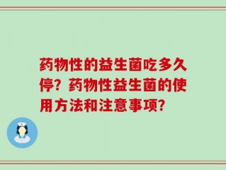 药物性的益生菌吃多久停？药物性益生菌的使用方法和注意事项？
