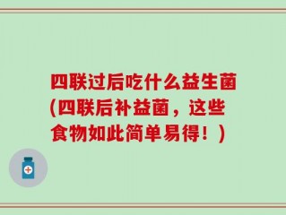 四联过后吃什么益生菌(四联后补益菌，这些食物如此简单易得！)