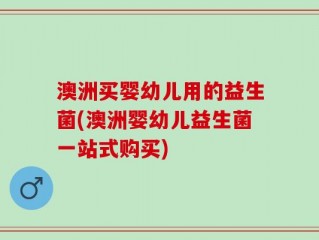 澳洲买婴幼儿用的益生菌(澳洲婴幼儿益生菌一站式购买)
