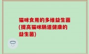 猫咪食用的多维益生菌(提高猫咪肠道健康的益生菌)