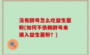 没有酵母怎么吃益生菌粉(如何不依赖酵母来摄入益生菌粉？)
