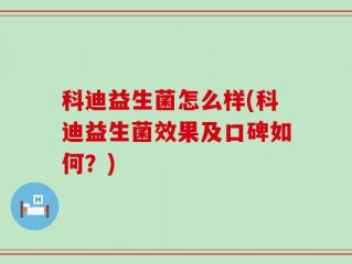 科迪益生菌怎么样(科迪益生菌效果及口碑如何？)