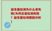 益生菌检测为什么老失败(为何总是检测失败？益生菌检测原因分析)