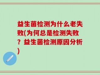 益生菌检测为什么老失败(为何总是检测失败？益生菌检测原因分析)