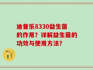 迪普乐8330益生菌的作用？详解益生菌的功效与使用方法？