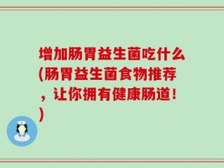 增加肠胃益生菌吃什么(肠胃益生菌食物推荐，让你拥有健康肠道！)