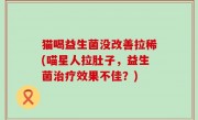 猫喝益生菌没改善拉稀(喵星人拉肚子，益生菌治疗效果不佳？)