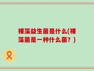 裸藻益生菌是什么(裸藻菌是一种什么菌？)