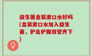 益生菌盒装漱口水好吗(盒装漱口水加入益生菌，护齿护腹双管齐下)