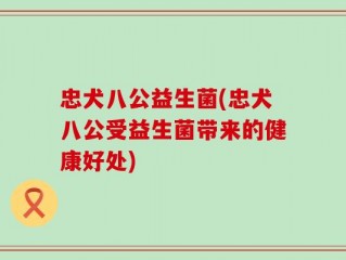 忠犬八公益生菌(忠犬八公受益生菌带来的健康好处)