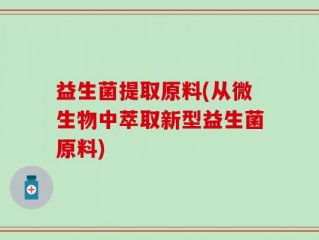 益生菌提取原料(从微生物中萃取新型益生菌原料)