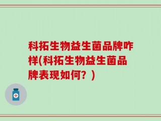 科拓生物益生菌品牌咋样(科拓生物益生菌品牌表现如何？)