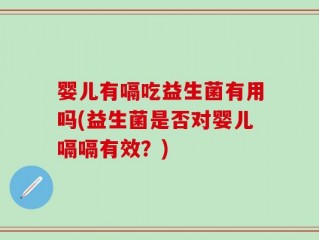 婴儿有嗝吃益生菌有用吗(益生菌是否对婴儿嗝嗝有效？)