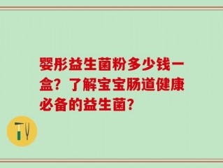 婴彤益生菌粉多少钱一盒？了解宝宝肠道健康必备的益生菌？