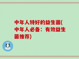 中年人特好的益生菌(中年人必备：有效益生菌推荐)