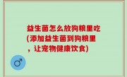 益生菌怎么放狗粮里吃(添加益生菌到狗粮里，让宠物健康饮食)