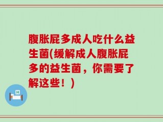 腹胀屁多成人吃什么益生菌(缓解成人腹胀屁多的益生菌，你需要了解这些！)
