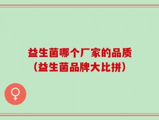 益生菌哪个厂家的品质（益生菌品牌大比拼）