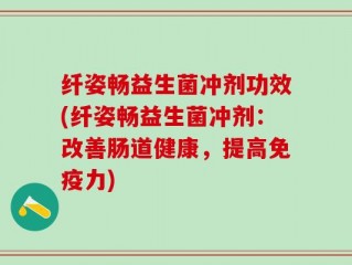 纤姿畅益生菌冲剂功效(纤姿畅益生菌冲剂：改善肠道健康，提高免疫力)