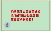奶粉配什么益生菌好吸收(如何配合益生菌提高宝宝奶粉吸收？)