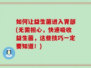 如何让益生菌进入胃部(无需担心，快速吸收益生菌，这些技巧一定要知道！)