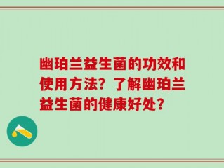 幽珀兰益生菌的功效和使用方法？了解幽珀兰益生菌的健康好处？