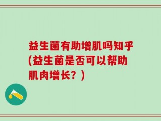 益生菌有助增肌吗知乎(益生菌是否可以帮助肌肉增长？)