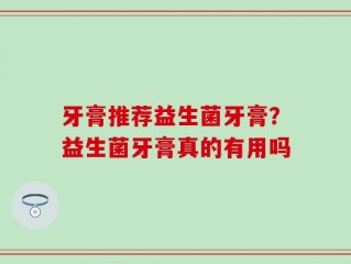 牙膏推荐益生菌牙膏？益生菌牙膏真的有用吗